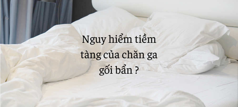 Nguy hiểm tiềm tàng của chăn ga gối bẩn !!!